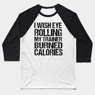 I Wish Eye Rolling My Trainer Burned Calories Baseball T-Shirt